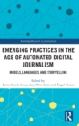 Emerging Practices in the Age of Automated Digital Journalism : Models, Languages, and Storytelling - Book
