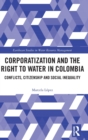 Corporatization and the Right to Water in Colombia : Conflicts, Citizenship and Social Inequality - Book