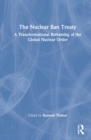 The Nuclear Ban Treaty : A Transformational Reframing of the Global Nuclear Order - Book