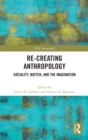 Re-Creating Anthropology : Sociality, Matter, and the Imagination - Book