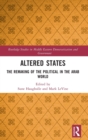 Altered States : The Remaking of the Political in the Arab World - Book
