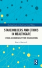 Stakeholders and Ethics in Healthcare : Ethical Accountability for Organizations - Book