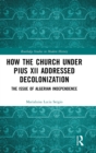 How the Church Under Pius XII Addressed Decolonization : The Issue of Algerian Independence - Book