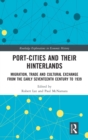 Port-Cities and their Hinterlands : Migration, Trade and Cultural Exchange from the Early Seventeenth Century to 1939 - Book