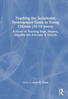 Teaching the Sustainable Development Goals to Young Citizens (10-16 years) : A Focus on Teaching Hope, Respect, Empathy and Advocacy in Schools - Book