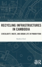 Recycling Infrastructures in Cambodia : Circularity, Waste, and Urban Life in Phnom Penh - Book