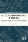 Recycling Infrastructures in Cambodia : Circularity, Waste, and Urban Life in Phnom Penh - Book