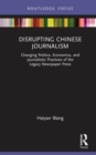 Disrupting Chinese Journalism : Changing Politics, Economics, and Journalistic Practices of the Legacy Newspaper Press - Book