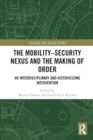 The Mobility-Security Nexus and the Making of Order : An Interdisciplinary and Historicizing Intervention - Book