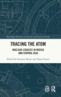 Tracing the Atom : Nuclear Legacies in Russia and Central Asia - Book