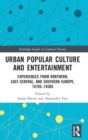 Urban Popular Culture and Entertainment : Experiences from Northern, East-Central, and Southern Europe, 1870s-1930s - Book