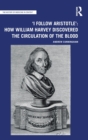 'I Follow Aristotle': How William Harvey Discovered the Circulation of the Blood - Book