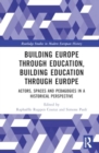 Building Europe Through Education, Building Education Through Europe : Actors, Spaces and Pedagogies in a Historical Perspective - Book