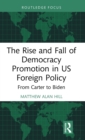The Rise and Fall of Democracy Promotion in US Foreign Policy : From Carter to Biden - Book