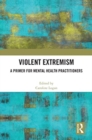 Violent Extremism : A Primer for Mental Health Practitioners - Book