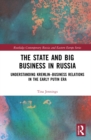 The State and Big Business in Russia : Understanding Kremlin-Business Relations in the Early Putin Era - Book