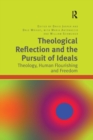 Theological Reflection and the Pursuit of Ideals : Theology, Human Flourishing and Freedom - Book