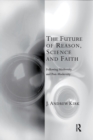 The Future of Reason, Science and Faith : Following Modernity and Post-Modernity - Book