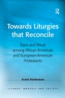 Towards Liturgies that Reconcile : Race and Ritual among African-American and European-American Protestants - Book