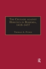 The Crusade against Heretics in Bohemia, 1418–1437 : Sources and Documents for the Hussite Crusades - Book