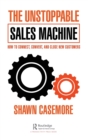 The Unstoppable Sales Machine : How to Connect, Convert, and Close New Customers - Book