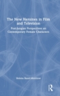 The New Heroines in Film and Television : Post-Jungian Perspectives on Contemporary Female Characters - Book