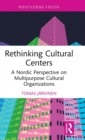 Rethinking Cultural Centers : A Nordic Perspective on Multipurpose Cultural Organizations - Book