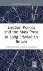 Election Politics and the Mass Press in Long Edwardian Britain - Book