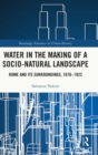 Water in the Making of a Socio-Natural Landscape : Rome and Its Surroundings, 1870–1922 - Book