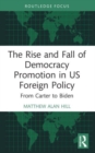 The Rise and Fall of Democracy Promotion in US Foreign Policy : From Carter to Biden - Book