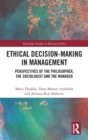 Ethical Decision-Making in Management : Perspectives of the Philosopher, the Sociologist and the Manager - Book