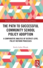The Path to Successful Community School Policy Adoption : A Comparative Analysis of District-Level Policy Reform Processes - Book