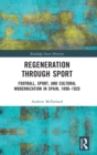 Regeneration through Sport : Football, Sport, and Cultural Modernization in Spain, 1890-1920 - Book