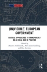 (In)visible European Government : Critical Approaches to Transparency as an Ideal and a Practice - Book