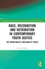 Race, Recognition and Retribution in Contemporary Youth Justice : The Intractability Malleability Thesis - Book