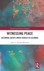 Witnessing Peace : Becoming Agents Under Duress in Colombia - Book