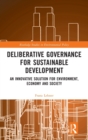 Deliberative Governance for Sustainable Development : An Innovative Solution for Environment, Economy and Society - Book