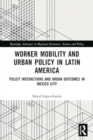 Worker Mobility and Urban Policy in Latin America : Policy Interactions and Urban Outcomes in Mexico City - Book
