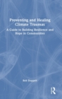 Preventing and Healing Climate Traumas : A Guide to Building Resilience and Hope in Communities - Book