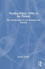 Nursing Ethics, 1880s to the Present : An Archaeology of Lost Wisdom and Identity - Book