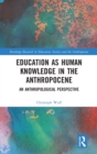 Education as Human Knowledge in the Anthropocene : An Anthropological Perspective - Book
