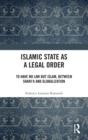 Islamic State as a Legal Order : To Have No Law but Islam, between Shari’a and Globalization - Book