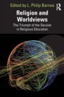 Religion and Worldviews : The Triumph of the Secular in Religious Education - Book