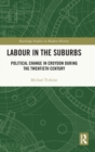 Labour in the Suburbs : Political Change in Croydon During the Twentieth Century - Book