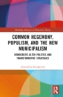 Common Hegemony, Populism, and the New Municipalism : Democratic Alter-Politics and Transformative Strategies - Book