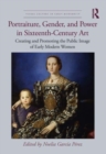 Portraiture, Gender, and Power in Sixteenth-Century Art : Creating and Promoting the Public Image of Early Modern Women - Book