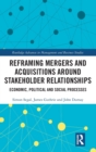 Reframing Mergers and Acquisitions around Stakeholder Relationships : Economic, Political and Social Processes - Book
