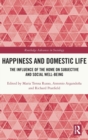 Happiness and Domestic Life : The Influence of the Home on Subjective and Social Well-being - Book