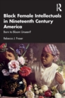 Black Female Intellectuals in Nineteenth Century America : Born to Bloom Unseen? - Book