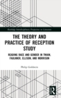 The Theory and Practice of Reception Study : Reading Race and Gender in Twain, Faulkner, Ellison, and Morrison - Book